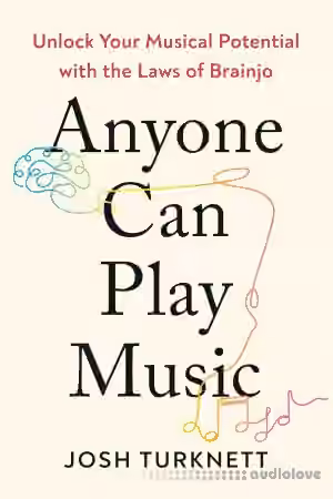 Anyone Can Play Music: Unlock Your Musical Potential with the Laws of Brainjo