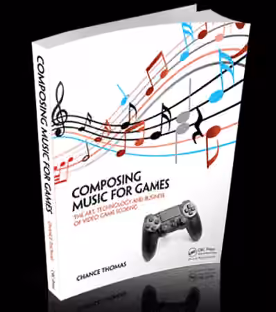 Composing Music for Games: The Art, Technology and Business of Video Game Scoring