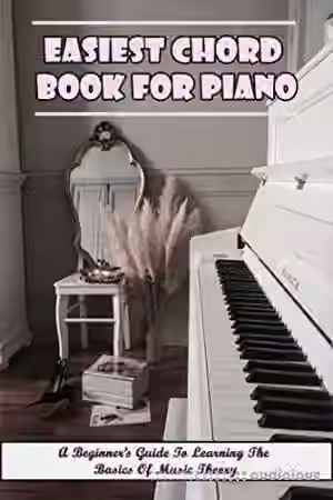 Easiest Chord Book For Piano: A Beginner's Guide To Learning The Basics Of Music Theory: Piano Techniques For Beginners