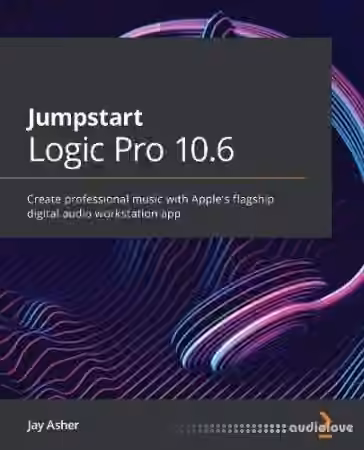 Jumpstart Logic Pro 10.6: Create professional music with Apple's flagship digital audio workstation app
