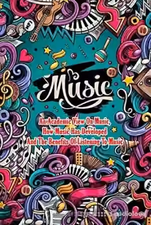 Music: An Academic View On Music How Music Has Developed And The Benefits Of Listening To Music: Music Between Us