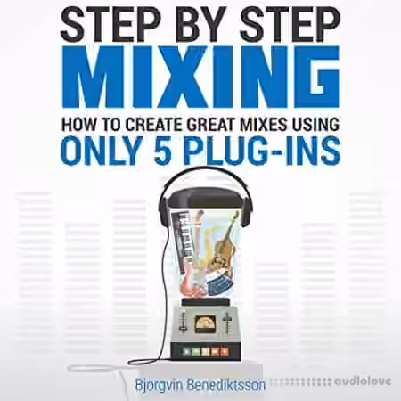Step By Step Mixing How to Create Great Mixes Using Only 5 Plugins by Bj├╢rgvin Benediktsson