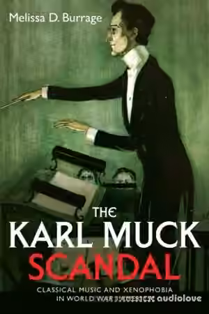 The Karl Muck Scandal Classical Music and Xenophobia in World War I America