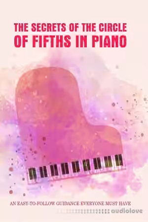 The Secrets Of The Circle Of Fifths In Piano: An Easy-To-Follow Guidance Everyone Must Have: Learn To Play Piano