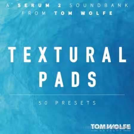 Tom Wolfe Textural Pads (Binaural Edition) for Serum 2 [Synth Presets]