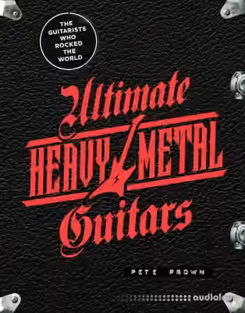 Ultimate Heavy Metal Guitars: The Guitarists Who Rocked the World