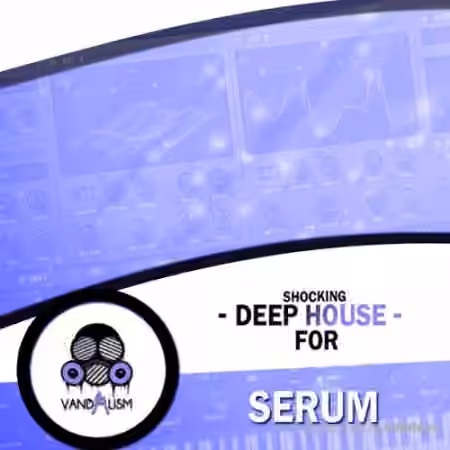 Vandalism Shocking Deep House For Serum [Synth Presets]