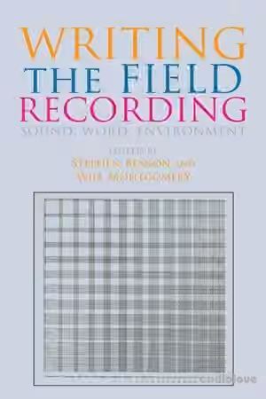 Writing the Field Recording: Sound, Word, Environment by Stephen Benson, Will Montgomery